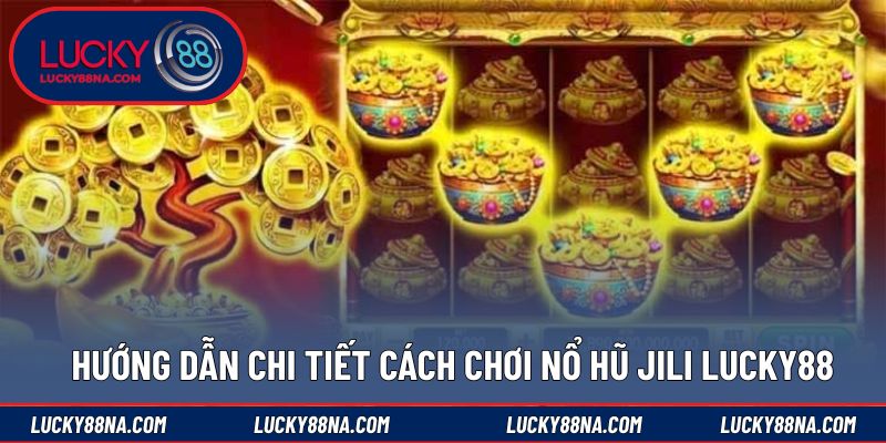 Hướng dẫn chi tiết cách chơi nổ hũ JILI LUCKY88